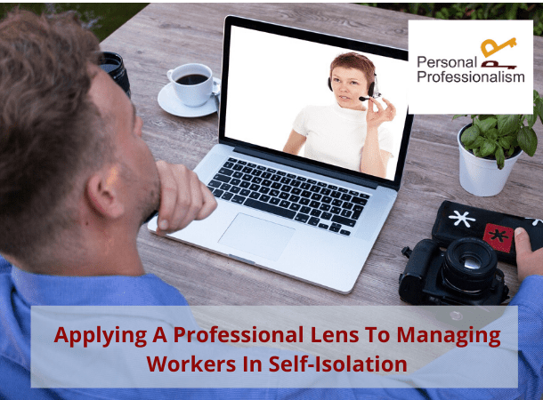 Applying A Professional Lens To Managing Workers In Self-Isolation